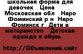 школьная форма для девочек › Цена ­ 450 - Московская обл., Наро-Фоминский р-н, Наро-Фоминск г. Дети и материнство » Детская одежда и обувь   